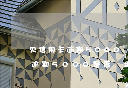 欠信用卡逾期5000會坐牢么嘛，欠信用卡逾期5000是否會坐牢？你需要知道的一切！